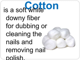Cotton
is a soft white
downy fiber
for dubbing or
cleaning the
nails and
removing nail
 
