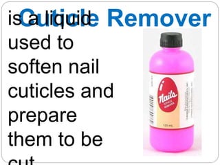 Cuticle Remover
is a liquid
used to
soften nail
cuticles and
prepare
them to be
 