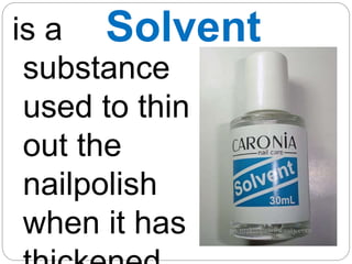 Solvent
is a
substance
used to thin
out the
nailpolish
when it has
 