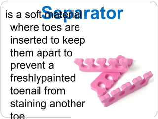 Separator
is a soft material
where toes are
inserted to keep
them apart to
prevent a
freshlypainted
toenail from
staining another
 