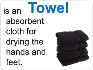 Towel
is an
absorbent
cloth for
drying the
hands and
feet.
 