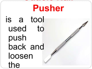 Cuticle Nail
Pusher
is a tool
used to
push
back and
loosen
the
 