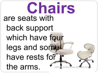 Chairs
are seats with
back support
which have four
legs and some
have rests for
the arms.
 