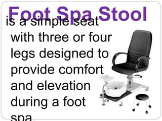 Foot Spa Stool
is a simple seat
with three or four
legs designed to
provide comfort
and elevation
during a foot
 