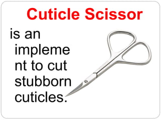 Cuticle Scissor
is an
impleme
nt to cut
stubborn
cuticles.
 