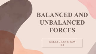 BALANCED AND
UNBALANCED
FORCES
KELLY JEAN P. ROS
T-I
 