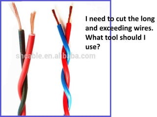 I need to cut the long
and exceeding wires.
What tool should I
use?
 
