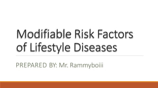 Modifiable Risk Factors
of Lifestyle Diseases
PREPARED BY: Mr. Rammyboiii
 