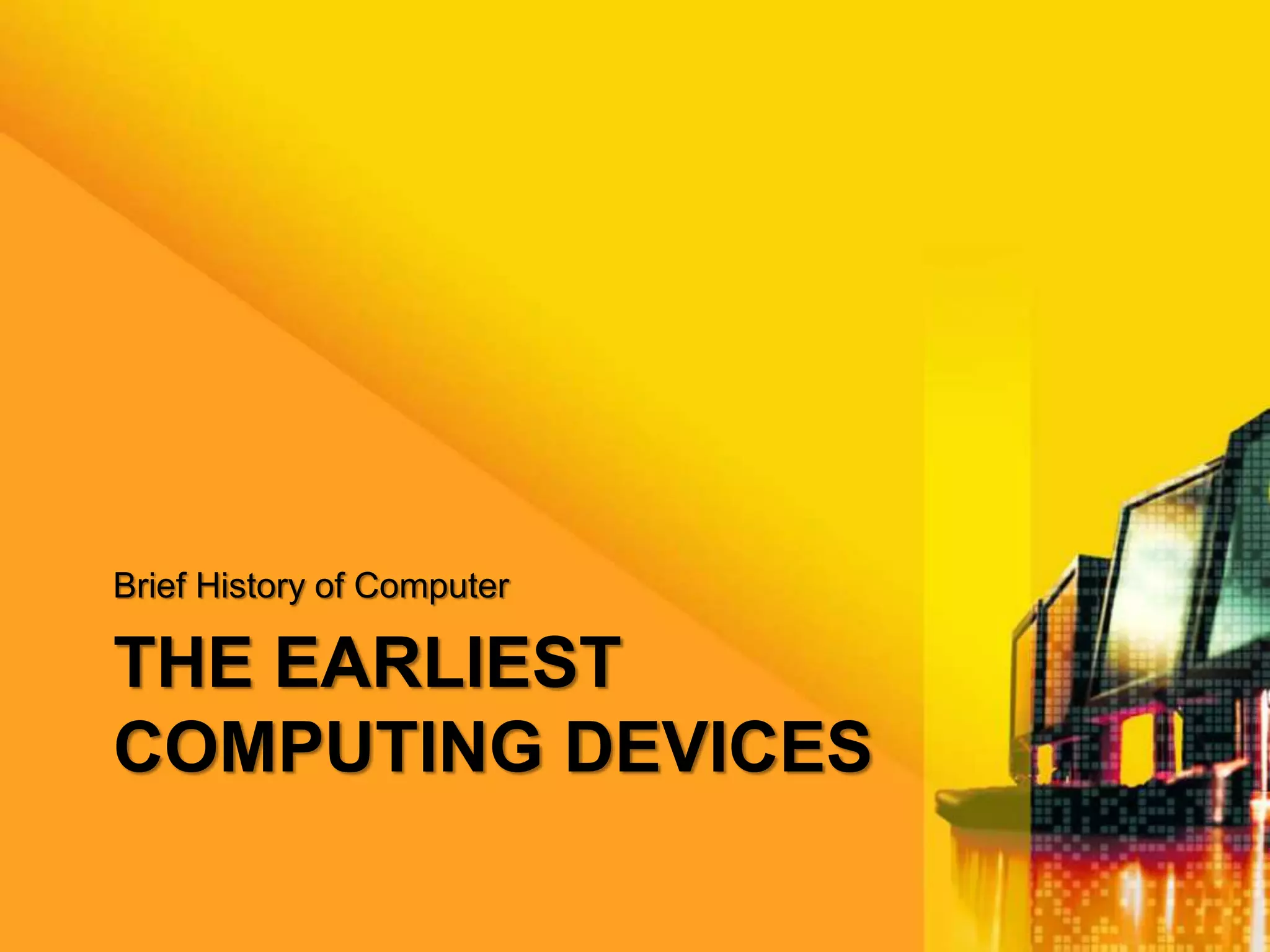 THE EARLIEST
COMPUTING DEVICES
Brief History of Computer
 