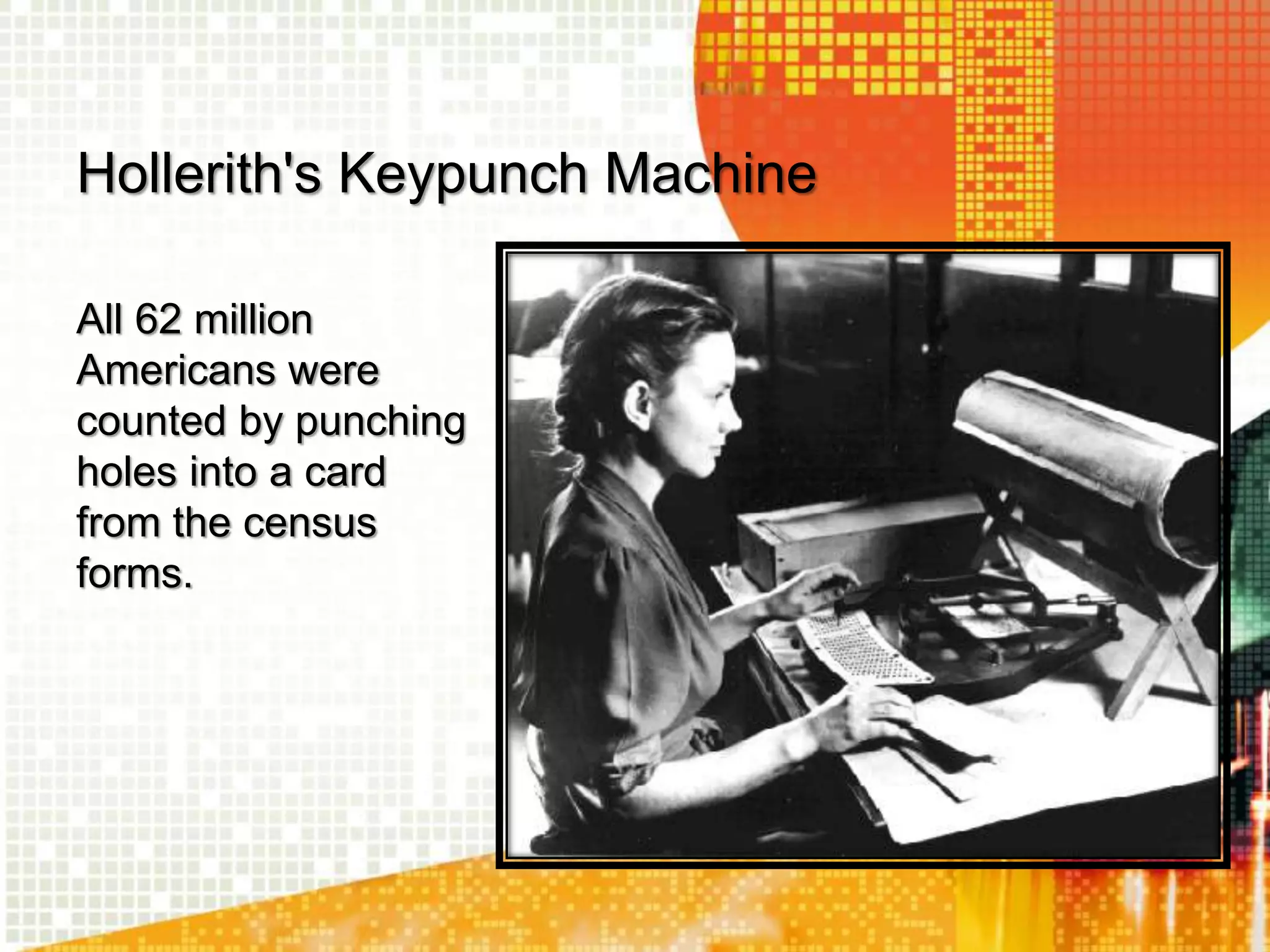 Hollerith's Keypunch Machine
All 62 million
Americans were
counted by punching
holes into a card
from the census
forms.
 