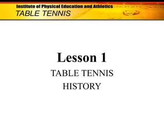 Lesson 1
TABLE TENNIS
HISTORY

 