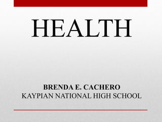 HEALTH
BRENDA E. CACHERO
KAYPIAN NATIONAL HIGH SCHOOL
 