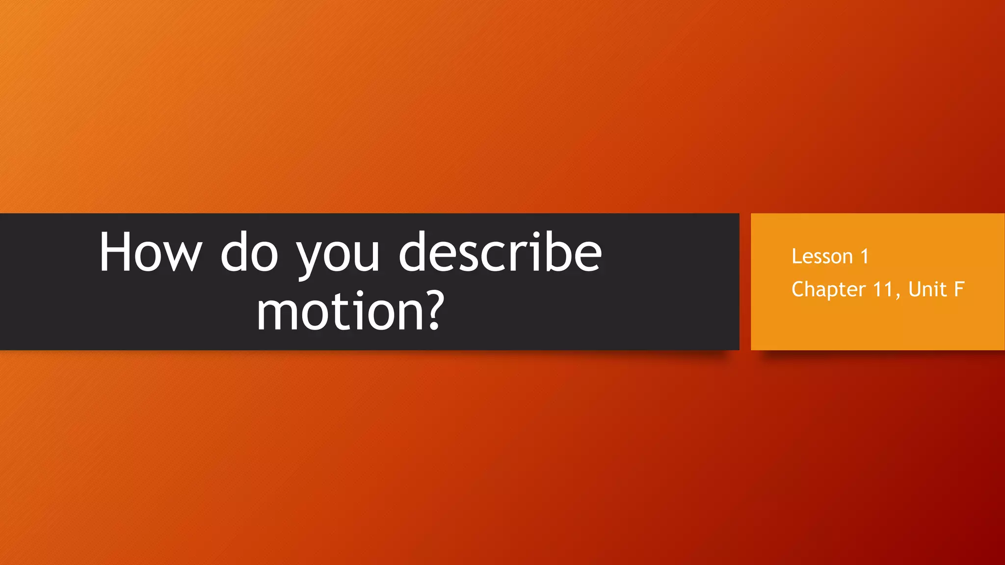 How do you describe
motion?
Lesson 1
Chapter 11, Unit F