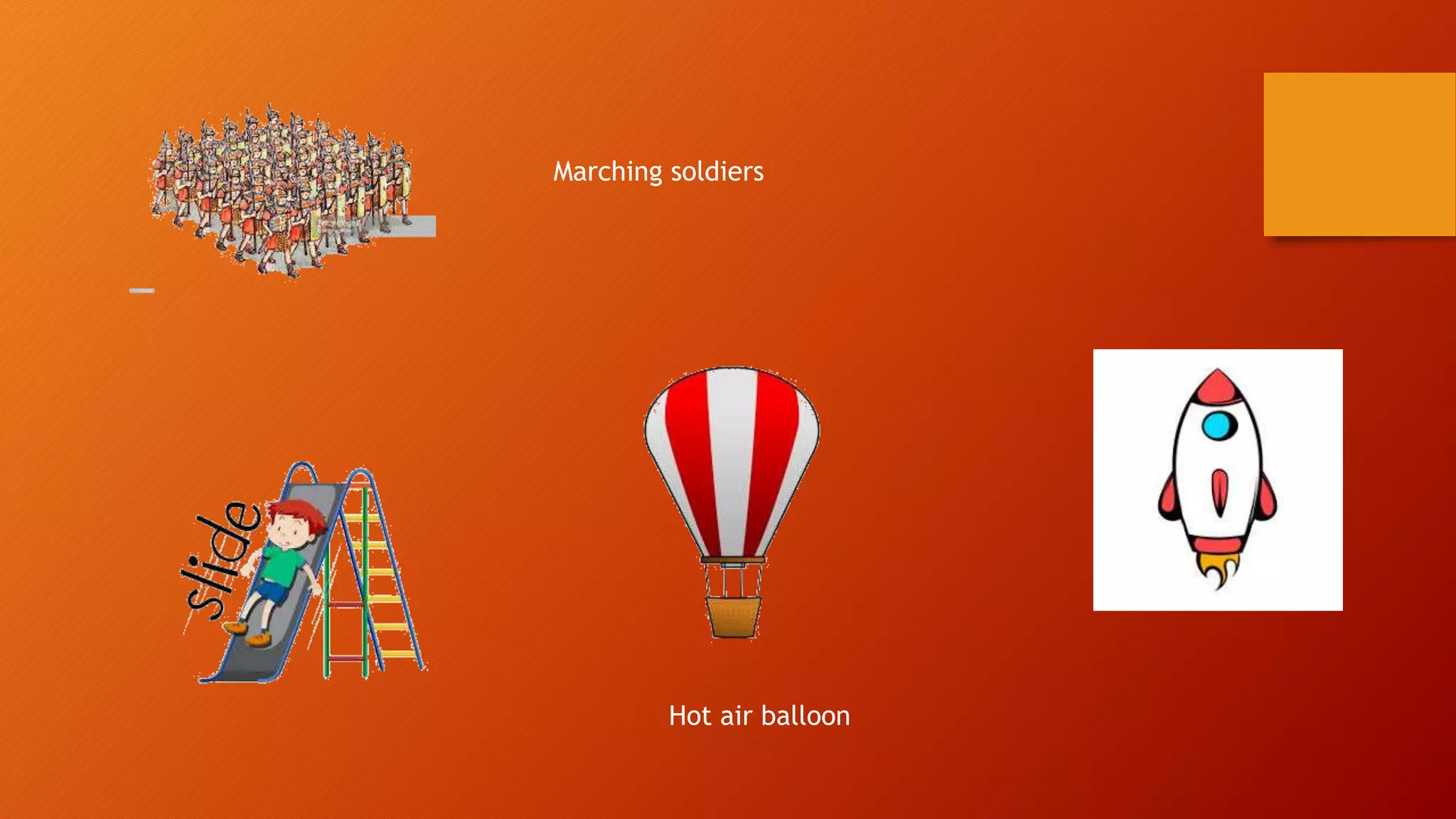 Marching soldiers
Hot air balloon