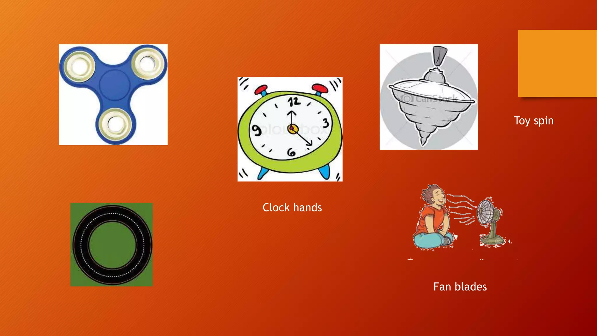 Fan blades
Clock hands
Toy spin