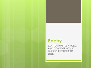 Poetry
L.O: TO ANALYSE A POEM
AND CONSIDER HOW IT
LINKS TO THE THEME OF
LOSS.
 