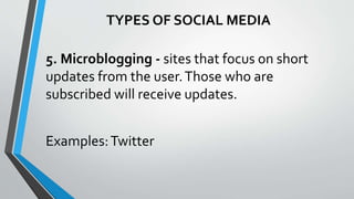 5. Microblogging - sites that focus on short
updates from the user.Those who are
subscribed will receive updates.
Examples:Twitter
TYPES OF SOCIAL MEDIA
 