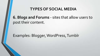 TYPES OF SOCIAL MEDIA
6. Blogs and Forums - sites that allow users to
post their content.
Examples: Blogger,WordPress,Tumblr
 