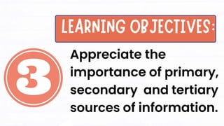 Appreciate the
importance of primary,
secondary and tertiary
sources of information.
 