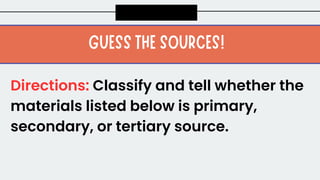 Directions: Classify and tell whether the
materials listed below is primary,
secondary, or tertiary source.
 