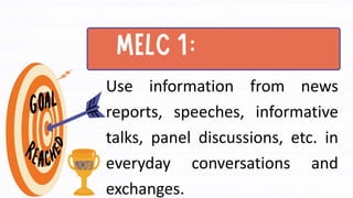 Use information from news
reports, speeches, informative
talks, panel discussions, etc. in
everyday conversations and
exchanges.
 