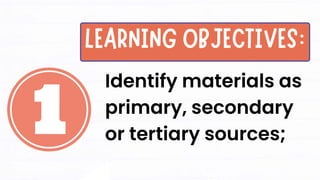 Identify materials as
primary, secondary
or tertiary sources;
 