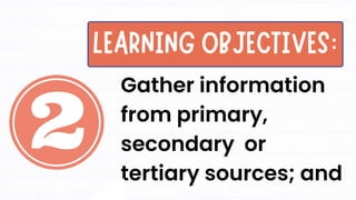 Gather information
from primary,
secondary or
tertiary sources; and
 