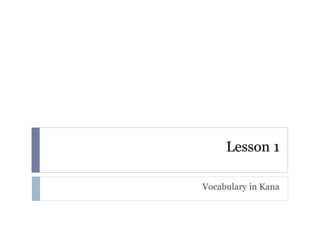 Lesson 1

Vocabulary in Kana
 