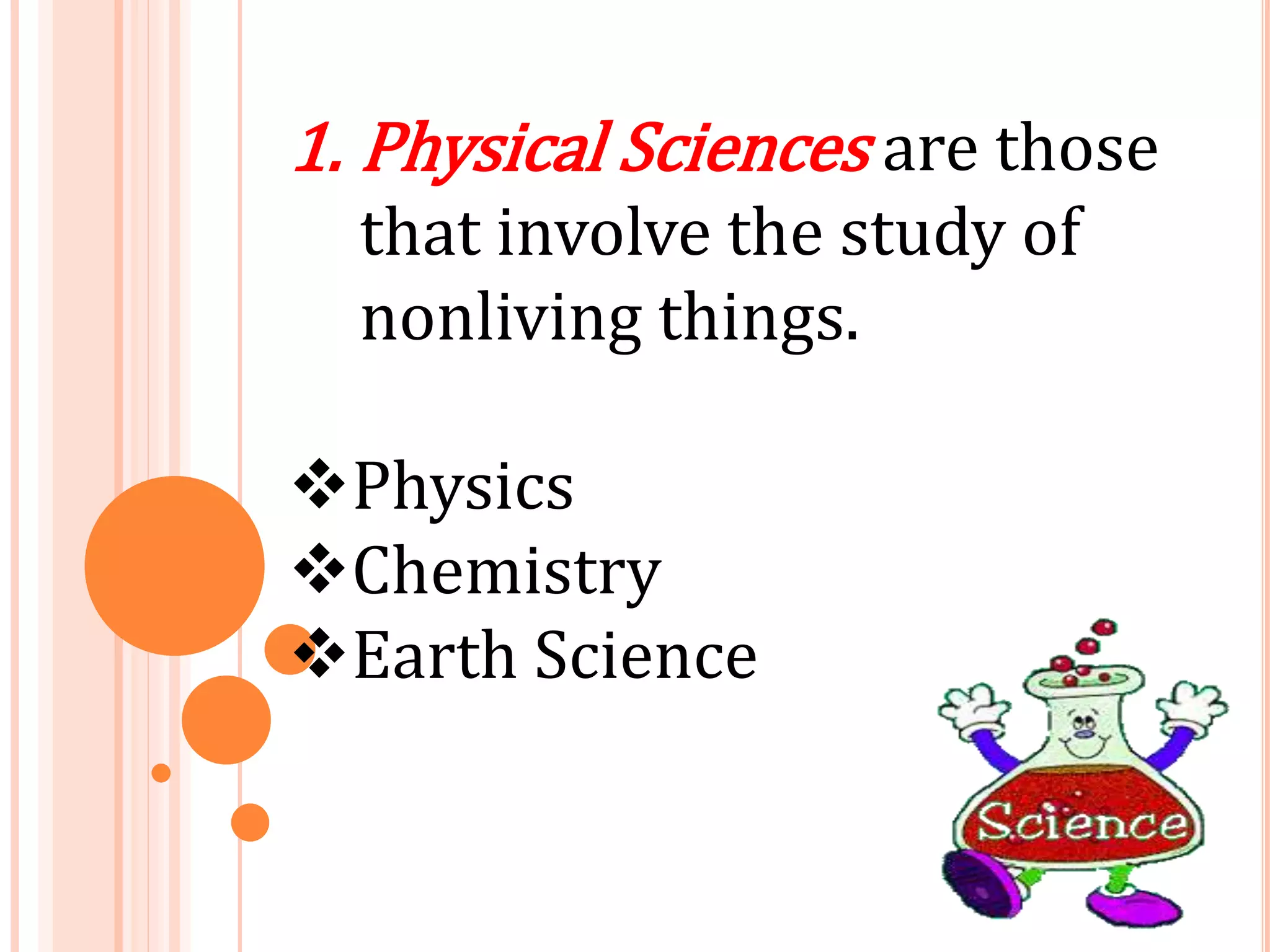 1. Physical Sciences are those
that involve the study of
nonliving things.
Physics
Chemistry
Earth Science
 