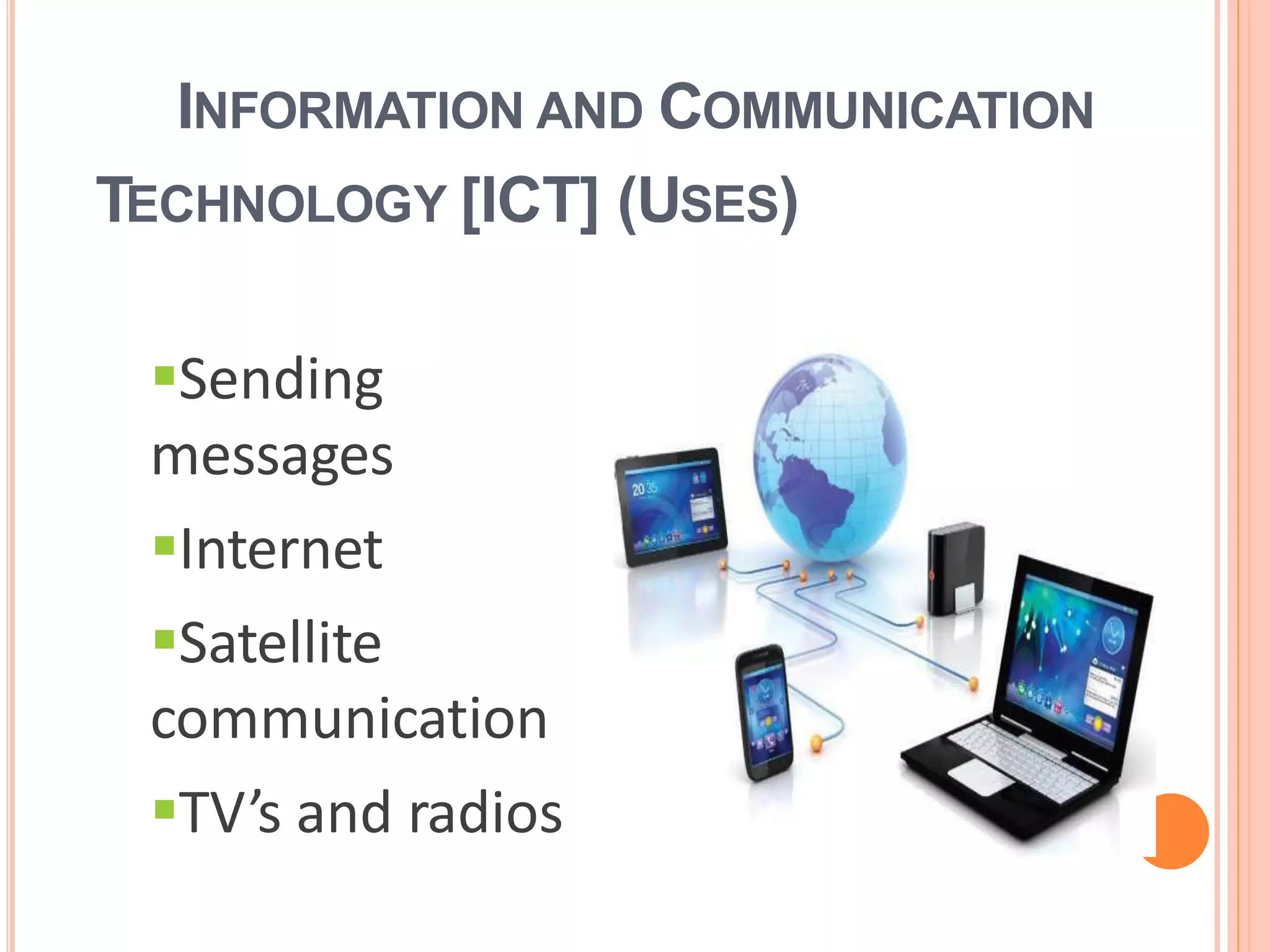 INFORMATION AND COMMUNICATION
TECHNOLOGY [ICT] (USES)
Sending
messages
Internet
Satellite
communication
TV’s and radios
 
