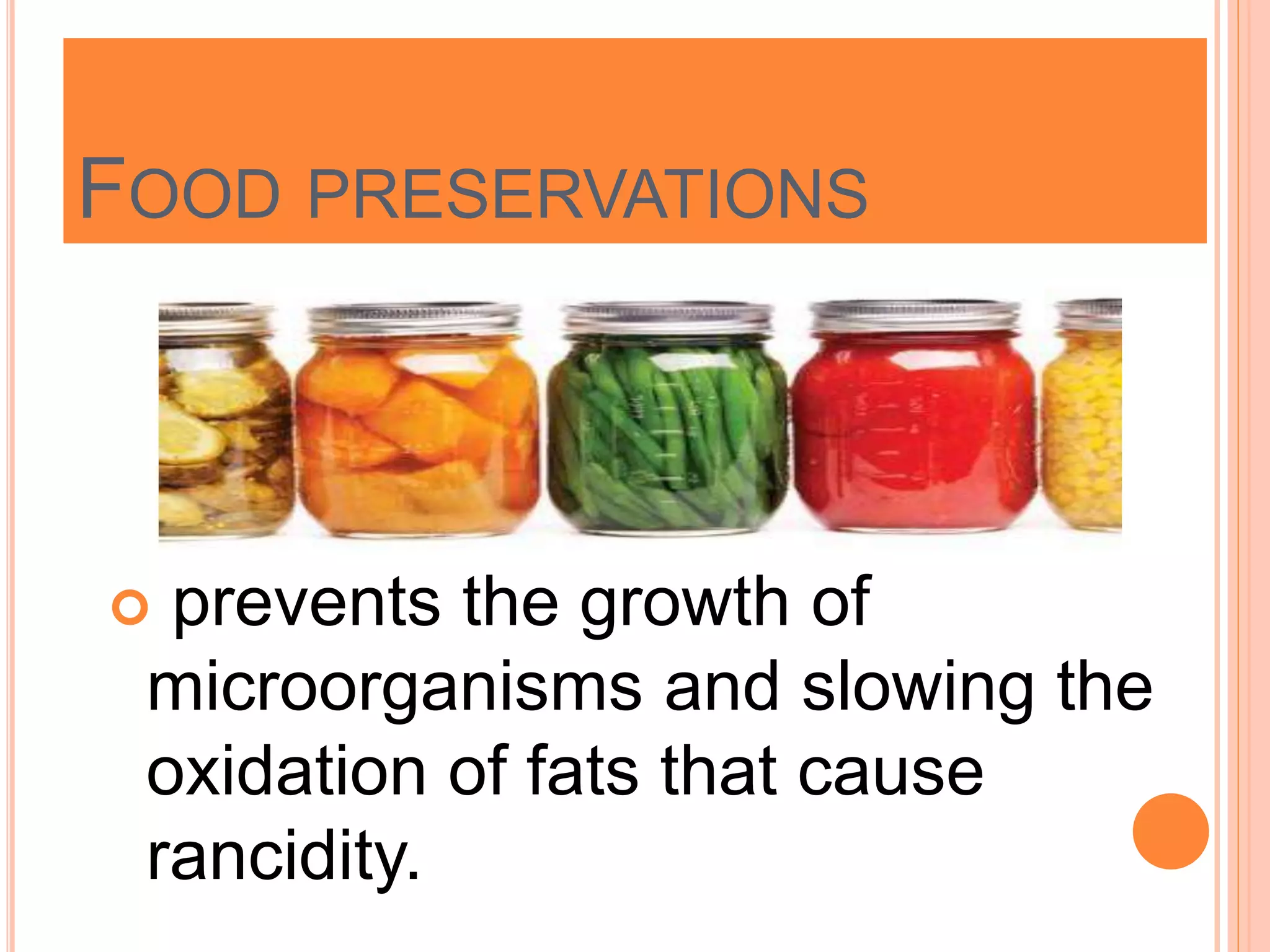 FOOD PRESERVATIONS
 prevents the growth of
microorganisms and slowing the
oxidation of fats that cause
rancidity.
 