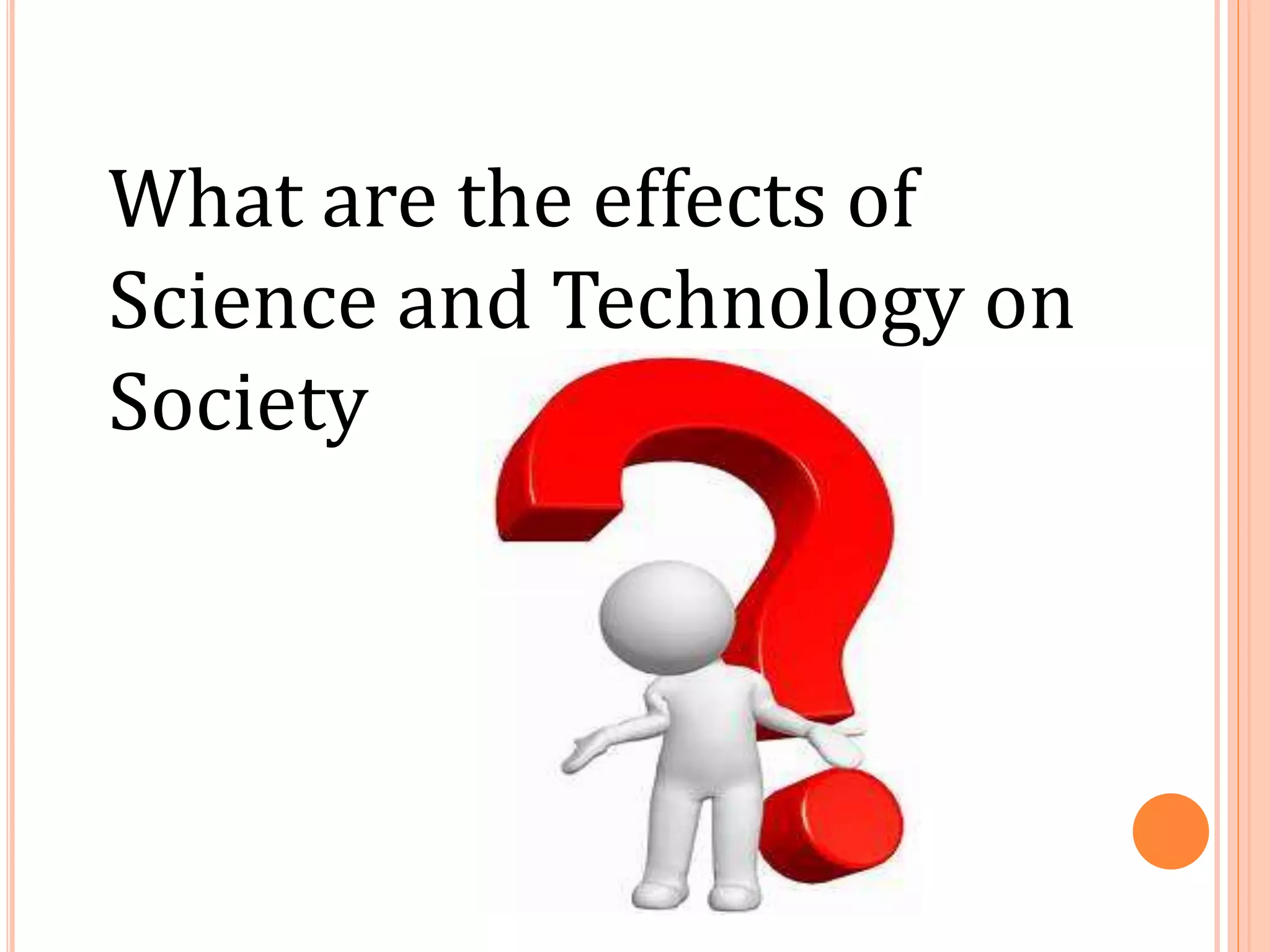 What are the effects of
Science and Technology on
Society
 