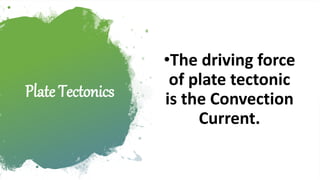 Plate Tectonics
•The driving force
of plate tectonic
is the Convection
Current.
 