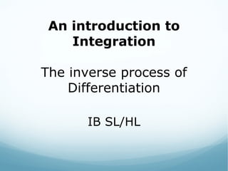 An introduction to
Integration
The inverse process of
Differentiation
IB SL/HL
 