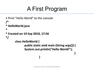 A First Program
• Print “Hello World” to the console
/*
* HelloWorld.java
*
* Created on 19 Sep 2010, 17:56
*/
        cla...