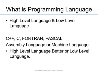 What is Programming Language
• High Level Language & Low Level
  Language

C++, C, FORTRAN, PASCAL
Assembly Language or Ma...