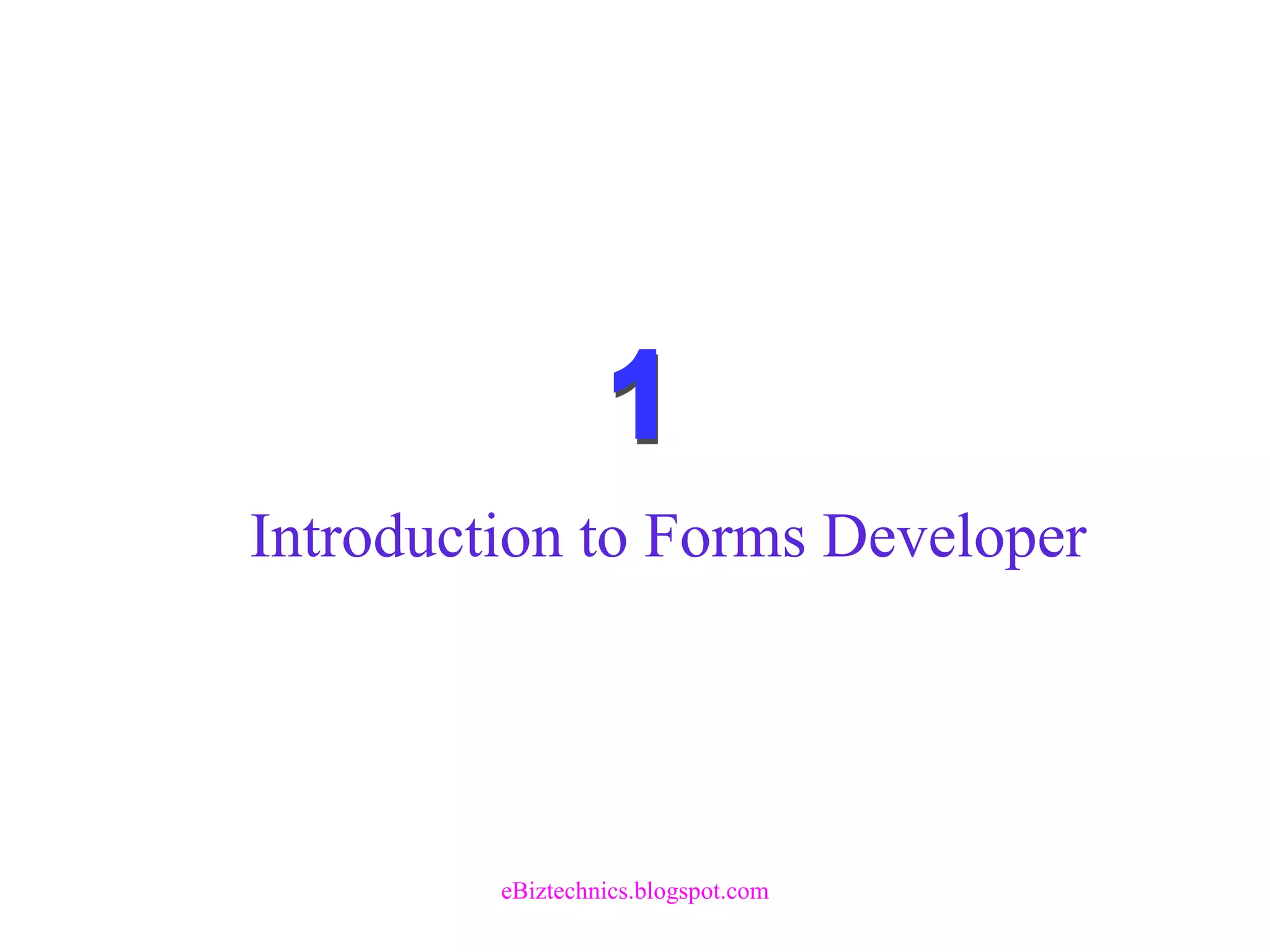 Introduction to Forms Developer
eBiztechnics.blogspot.com
 