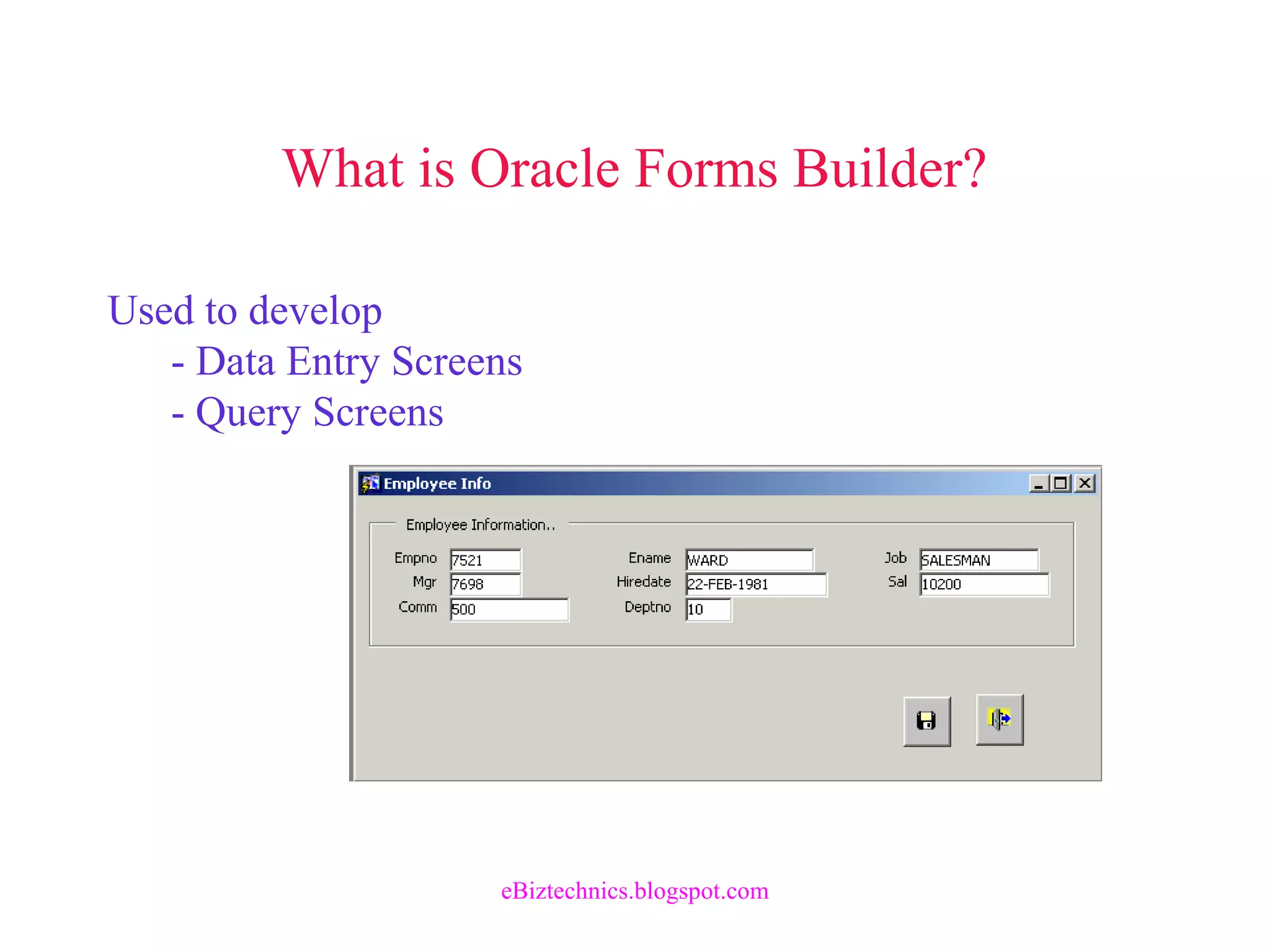 What is Oracle Forms Builder?
Used to develop
- Data Entry Screens
- Query Screens
eBiztechnics.blogspot.com
 