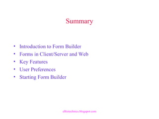 Summary
• Introduction to Form Builder
• Forms in Client/Server and Web
• Key Features
• User Preferences
• Starting Form Builder
eBiztechnics.blogspot.com
 