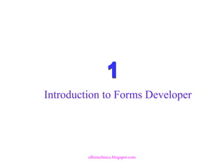 Introduction to Forms Developer
eBiztechnics.blogspot.com
 