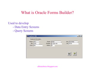What is Oracle Forms Builder?
Used to develop
- Data Entry Screens
- Query Screens
eBiztechnics.blogspot.com
 