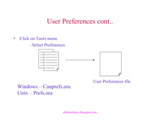 User Preferences cont..
• Click on Tools menu
- Select Preferences
User Preferences file
Windows – Cauprefs.ora
Unix – Prefs.ora
eBiztechnics.blogspot.com
 
