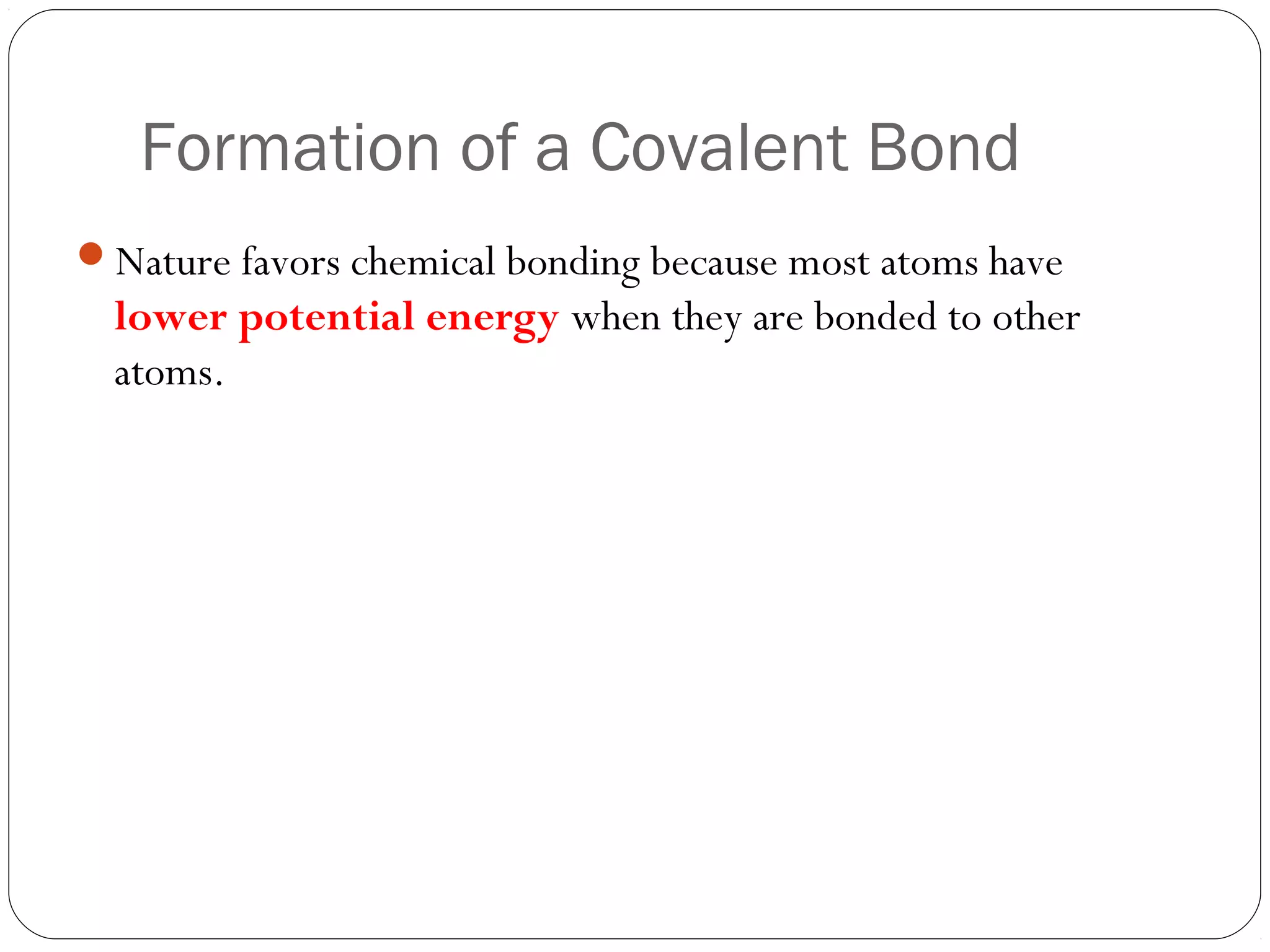 Formation of a Covalent Bond
Nature favors chemical bonding because most atoms have
  lower potential energy when they are bonded to other
  atoms.
 