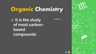 Organic Chemistry
✔ It is the study
of most carbon-
based
compounds
 