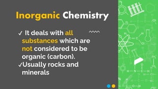 Inorganic Chemistry
✔ It deals with all
substances which are
not considered to be
organic (carbon).
✔Usually rocks and
minerals
 