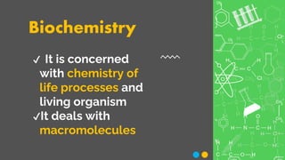 Biochemistry
✔ It is concerned
with chemistry of
life processes and
living organism
✔It deals with
macromolecules
 
