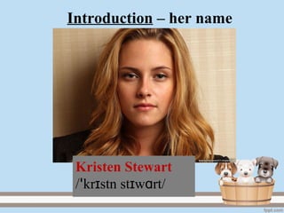 Introduction – her name
Kristen Stewart
/ kr stn st w rt/ɪ ɪ ɑꞌ
 