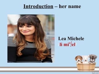 Introduction – her name
Lea Michele
/li mi ∫elꞌ /
 