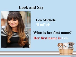 Lea Michele
/li mi ∫el/ꞌ
Her first name is Lea.
What is her first name?
Look and Say
 