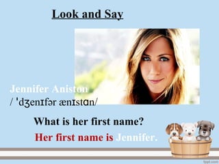 Jennifer Aniston
/ d en fʒ ɪꞌ әr æn st nɪ ɑ /
Her first name is Jennifer.
What is her first name?
Look and Say
 